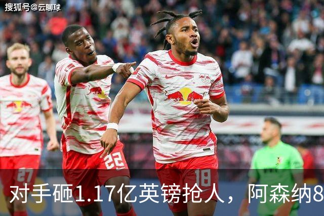 对手砸1.17亿英镑抢人，阿森纳8000万估值遭碾压，恐被迫跟进亿元时代