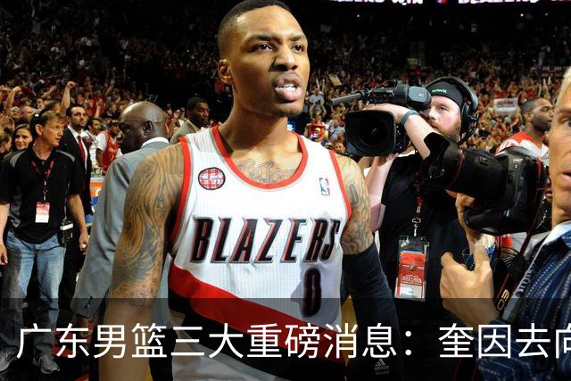 广东男篮三大重磅消息：奎因去向，徐杰冲击顶薪，周鹏新职务敲定