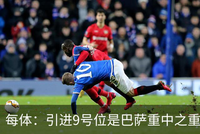 每体：引进9号位是巴萨重中之重，小蜘蛛完美契合弗里克战术理念