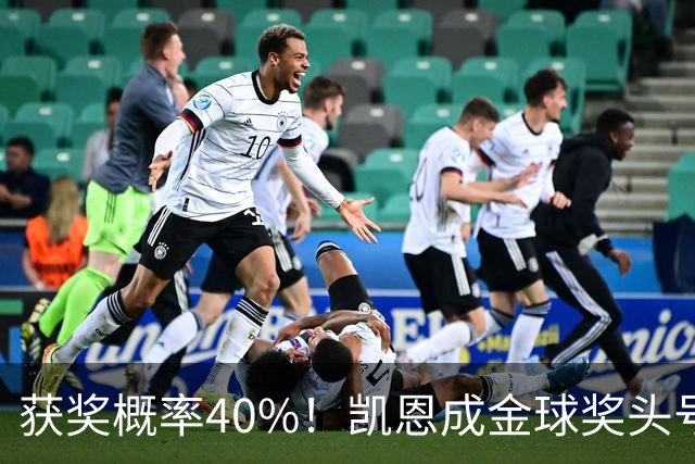 获奖概率40%！凯恩成金球奖头号热门，力压亚马尔和梅西！