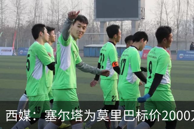 西媒：塞尔塔为莫里巴标价2000万欧，英超4队是潜在下家