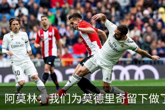 阿莫林：我们为莫德里奇留下做了很多工作，对此我真的很高兴